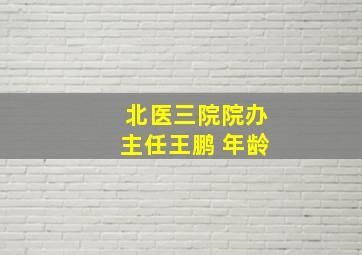 北医三院院办主任王鹏 年龄